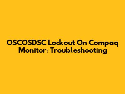 OSCOSDSC Lockout On Compaq Monitor: Troubleshooting