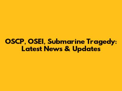 OSCP, OSEI, Submarine Tragedy: Latest News & Updates