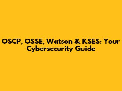 OSCP, OSSE, Watson & KSES: Your Cybersecurity Guide
