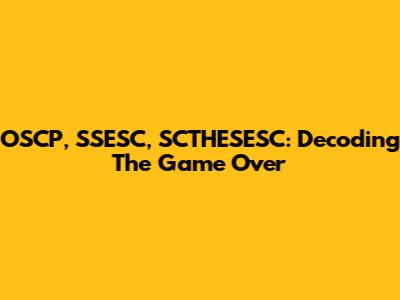 OSCP, SSESC, SCTHESESC: Decoding The Game Over
