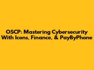 OSCP: Mastering Cybersecurity With Icons, Finance, & PayByPhone