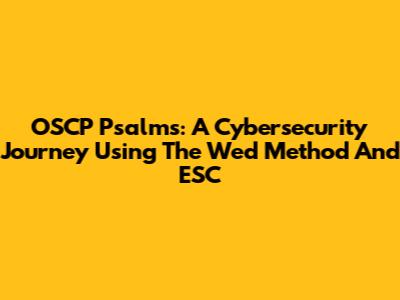 OSCP Psalms: A Cybersecurity Journey Using The Wed Method And ESC