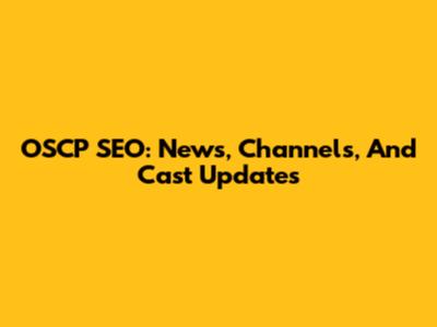 OSCP SEO: News, Channels, And Cast Updates
