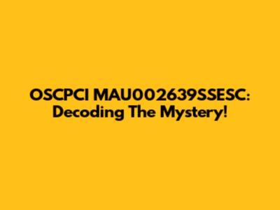 OSCPCI MAU002639SSESC: Decoding The Mystery!