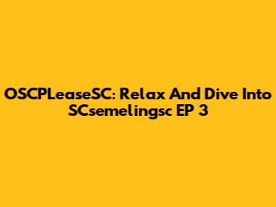OSCPLeaseSC: Relax And Dive Into SCsemelingsc EP 3