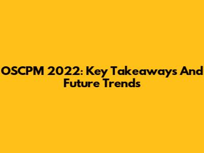 OSCPM 2022: Key Takeaways And Future Trends