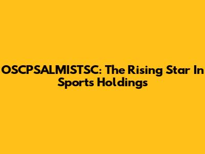 OSCPSALMISTSC: The Rising Star In Sports Holdings