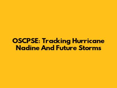 OSCPSE: Tracking Hurricane Nadine And Future Storms