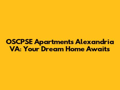 OSCPSE Apartments Alexandria VA: Your Dream Home Awaits