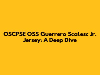 OSCPSE OSS Guerrero Scalesc Jr. Jersey: A Deep Dive