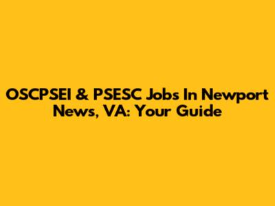 OSCPSEI & PSESC Jobs In Newport News, VA: Your Guide