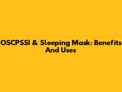 OSCPSSI & Sleeping Mask: Benefits And Uses