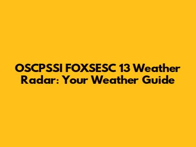 OSCPSSI FOXSESC 13 Weather Radar: Your Weather Guide