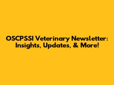 OSCPSSI Veterinary Newsletter: Insights, Updates, & More!
