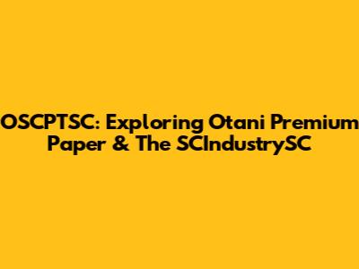 OSCPTSC: Exploring Otani Premium Paper & The SCIndustrySC