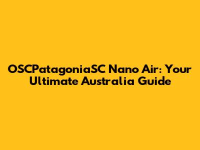OSCPatagoniaSC Nano Air: Your Ultimate Australia Guide