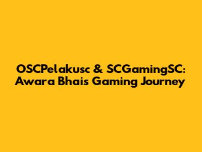 OSCPelakusc & SCGamingSC: Awara Bhai's Gaming Journey