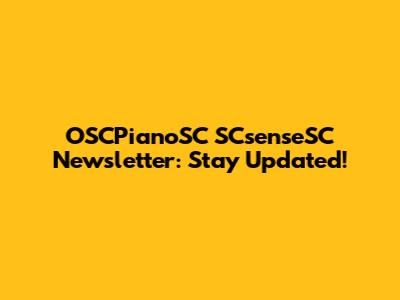 OSCPianoSC SCsenseSC Newsletter: Stay Updated!