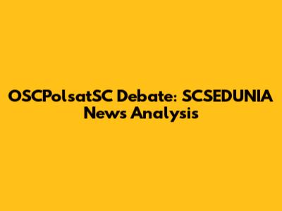 OSCPolsatSC Debate: SCSEDUNIA News Analysis