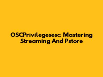 OSCPrivilegesesc: Mastering Streaming And Pstore