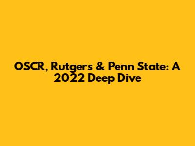 OSCR, Rutgers & Penn State: A 2022 Deep Dive