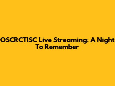 OSCRCTISC Live Streaming: A Night To Remember