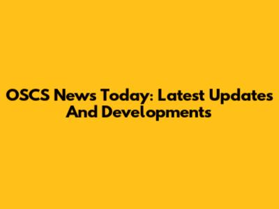 OSCS News Today: Latest Updates And Developments