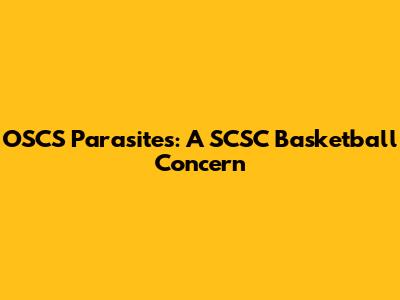 OSCS Parasites: A SCSC Basketball Concern
