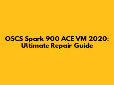 OSCS Spark 900 ACE VM 2020: Ultimate Repair Guide