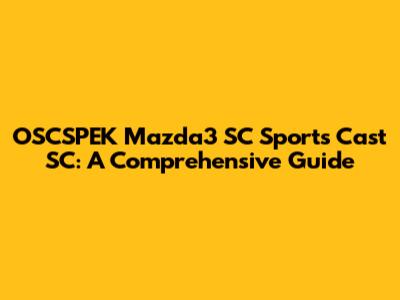 OSCSPEK Mazda3 SC Sports Cast SC: A Comprehensive Guide