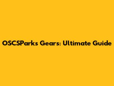 OSCSParks Gears: Ultimate Guide