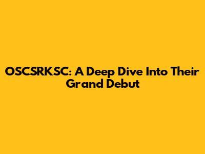 OSCSRKSC: A Deep Dive Into Their Grand Debut
