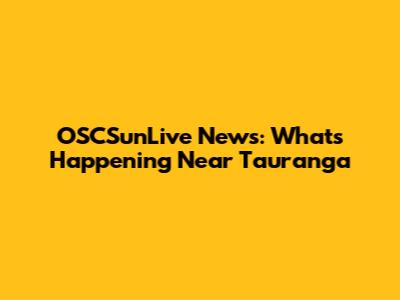 OSCSunLive News: What's Happening Near Tauranga