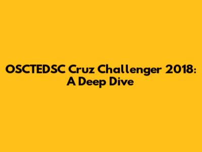 OSCTEDSC Cruz Challenger 2018: A Deep Dive