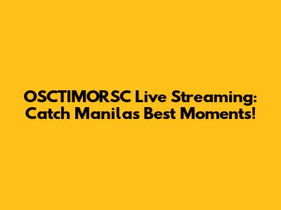 OSCTIMORSC Live Streaming: Catch Manila's Best Moments!