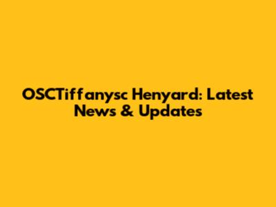 OSCTiffanysc Henyard: Latest News & Updates