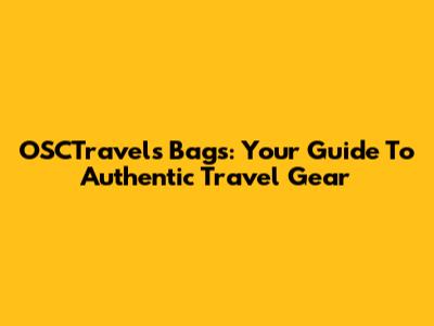 OSCTravels Bags: Your Guide To Authentic Travel Gear