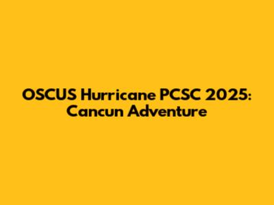 OSCUS Hurricane PCSC 2025: Cancun Adventure