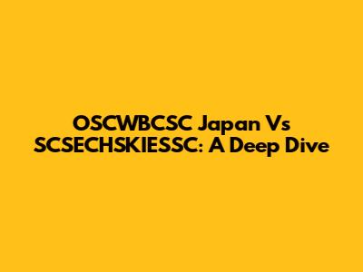 OSCWBCSC Japan Vs SCSECHSKIESSC: A Deep Dive