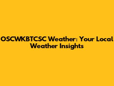OSCWKBTCSC Weather: Your Local Weather Insights