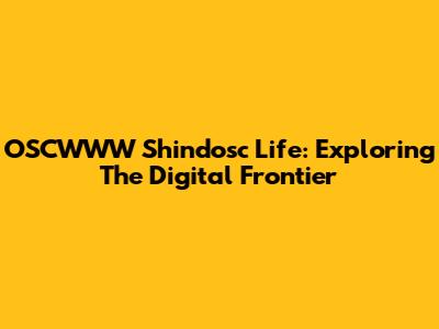 OSCWWW Shindosc Life: Exploring The Digital Frontier
