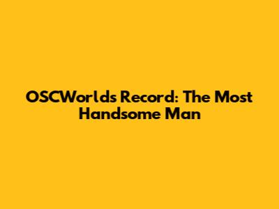 OSCWorlds' Record: The Most Handsome Man