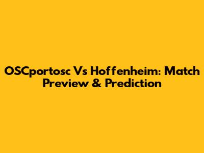 OSCportosc Vs Hoffenheim: Match Preview & Prediction