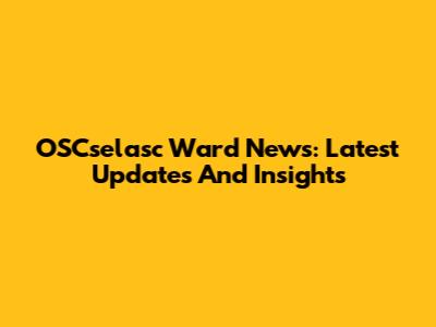 OSCselasc Ward News: Latest Updates And Insights