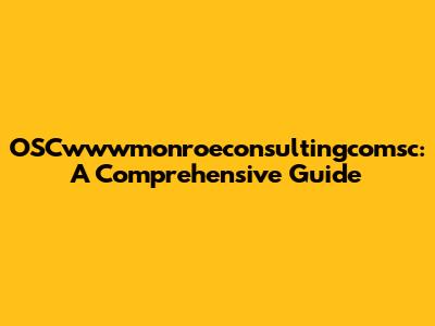 OSCwwwmonroeconsultingcomsc: A Comprehensive Guide