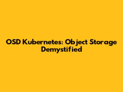 OSD Kubernetes: Object Storage Demystified