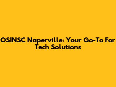 OSINSC Naperville: Your Go-To For Tech Solutions