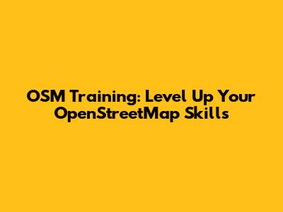 OSM Training: Level Up Your OpenStreetMap Skills