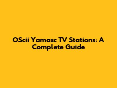 OScii Yamasc TV Stations: A Complete Guide