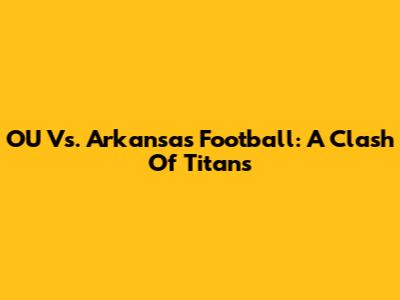 OU Vs. Arkansas Football: A Clash Of Titans
